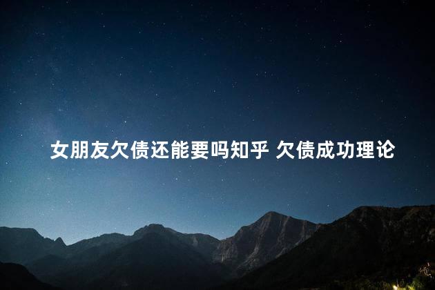 女朋友欠债还能要吗知乎 欠债成功理论知乎